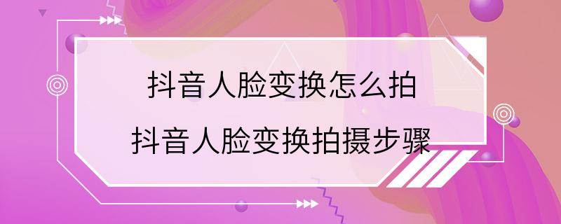 抖音人脸变换怎么拍 抖音人脸变换拍摄步骤