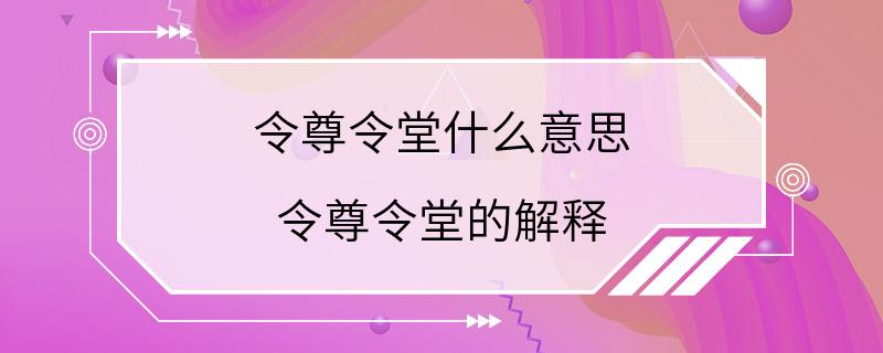 令尊令堂什么意思 令尊令堂的解释