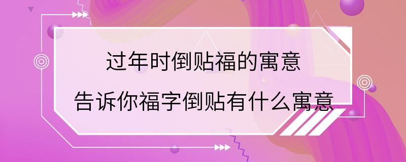 过年时倒贴福的寓意 告诉你福字倒贴有什么寓意