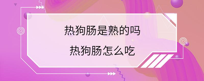 热狗肠是熟的吗 热狗肠怎么吃