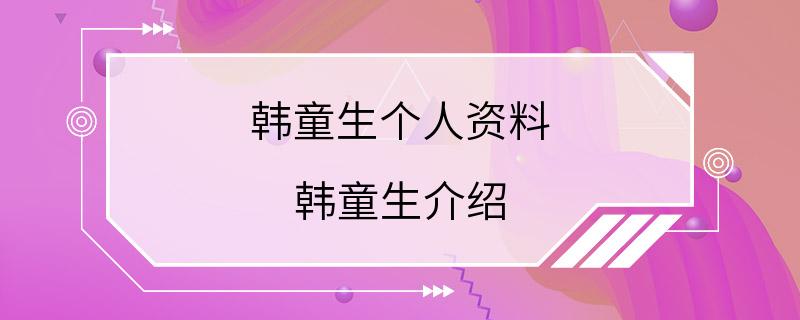 韩童生个人资料 韩童生介绍