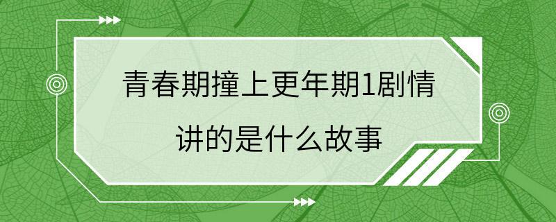 青春期撞上更年期1剧情 讲的是什么故事