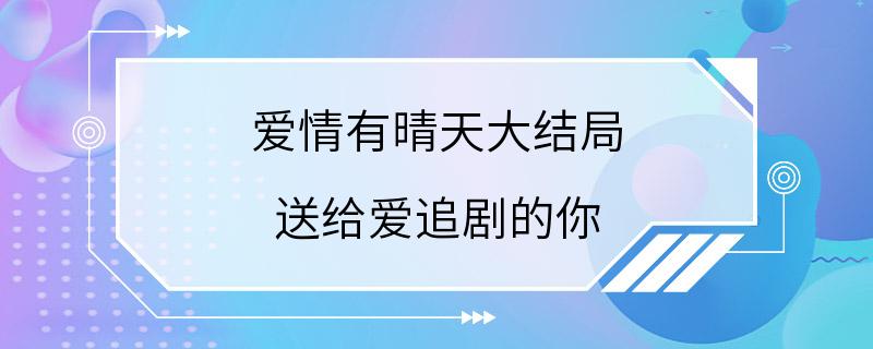 爱情有晴天大结局 送给爱追剧的你