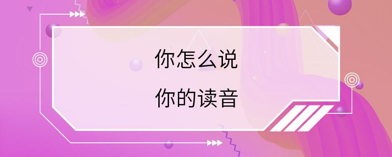 你怎么说 你的读音