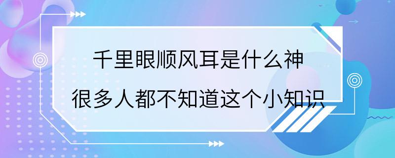 千里眼顺风耳是什么神 很多人都不知道这个小知识