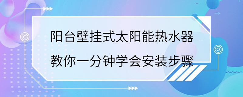 阳台壁挂式太阳能热水器 教你一分钟学会安装步骤