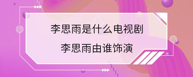 李思雨是什么电视剧 李思雨由谁饰演