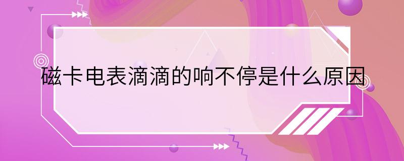 磁卡电表滴滴的响不停是什么原因