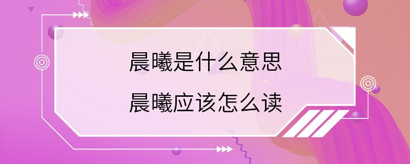 晨曦是什么意思 晨曦应该怎么读