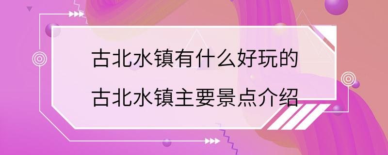 古北水镇有什么好玩的 古北水镇主要景点介绍