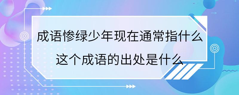 成语惨绿少年现在通常指什么 这个成语的出处是什么