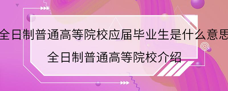 全日制普通高等院校应届毕业生是什么意思 全日制普通高等院校介绍