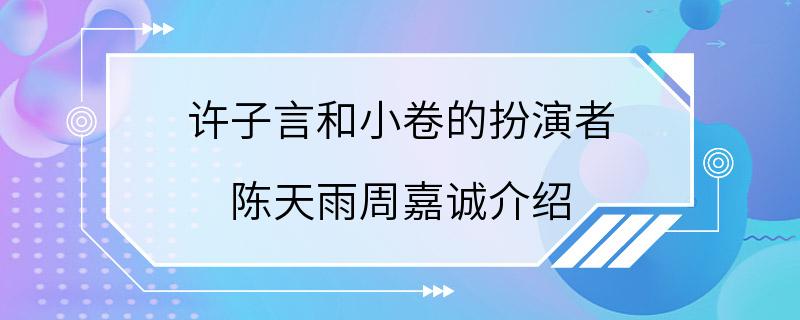 许子言和小卷的扮演者 陈天雨周嘉诚介绍