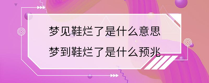 梦见鞋烂了是什么意思 梦到鞋烂了是什么预兆