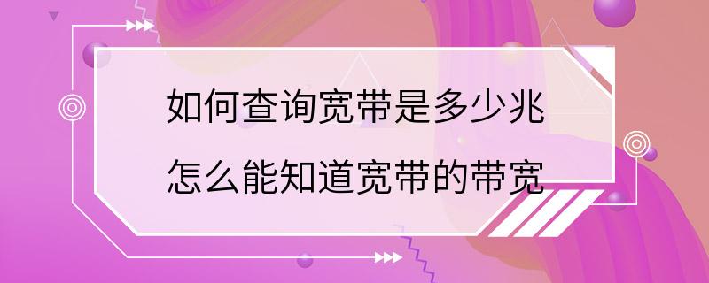 如何查询宽带是多少兆 怎么能知道宽带的带宽