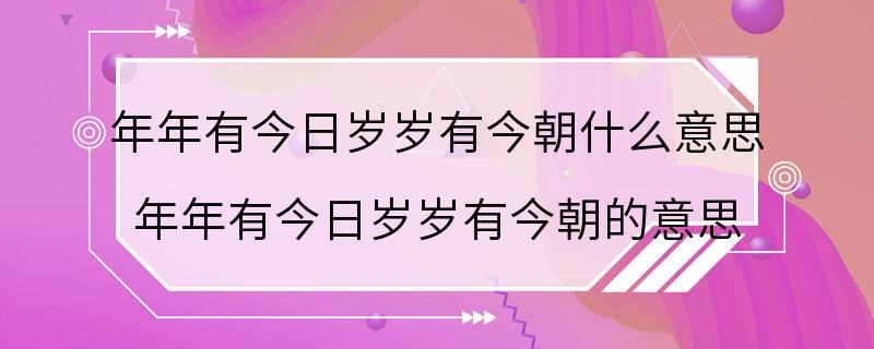 年年有今日岁岁有今朝什么意思 年年有今日岁岁有今朝的意思