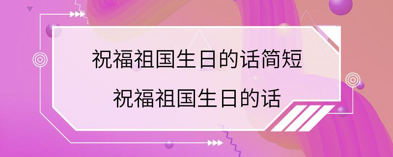 祝福祖国生日的话简短 祝福祖国生日的话