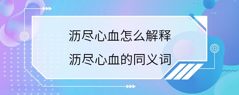 沥尽心血怎么解释 沥尽心血的同义词