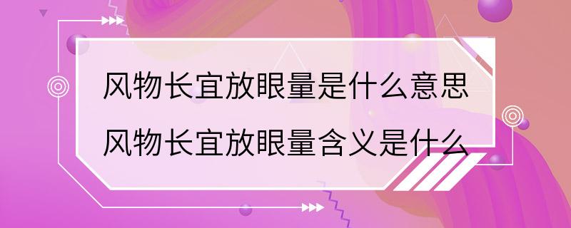 风物长宜放眼量是什么意思 风物长宜放眼量含义是什么