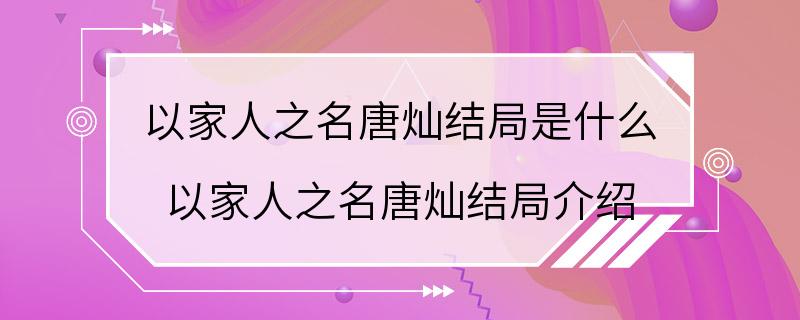 以家人之名唐灿结局是什么 以家人之名唐灿结局介绍