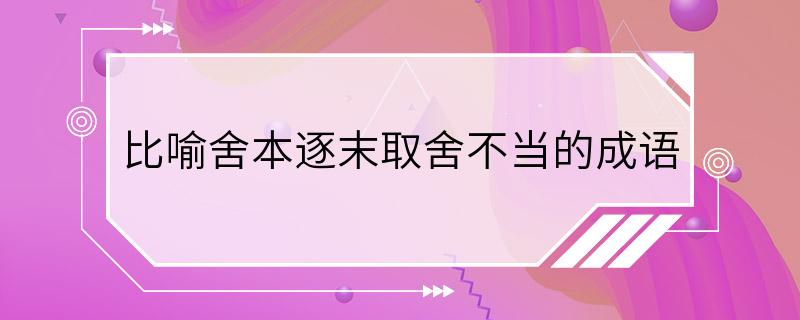 比喻舍本逐末取舍不当的成语