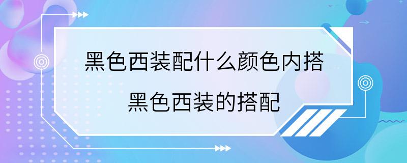 黑色西装配什么颜色内搭 黑色西装的搭配