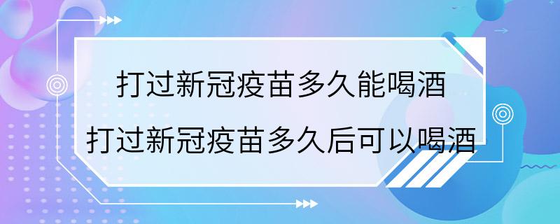 打过新冠疫苗多久能喝酒 打过新冠疫苗多久后可以喝酒