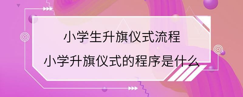 小学生升旗仪式流程 小学升旗仪式的程序是什么