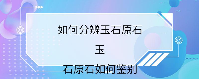 如何分辨玉石原石 玉 石原石如何鉴别