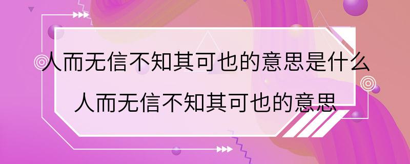 人而无信不知其可也的意思是什么 人而无信不知其可也的意思