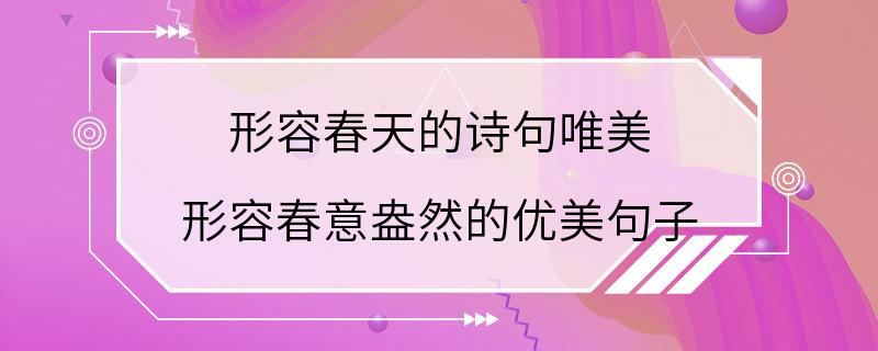 形容春天的诗句唯美 形容春意盎然的优美句子