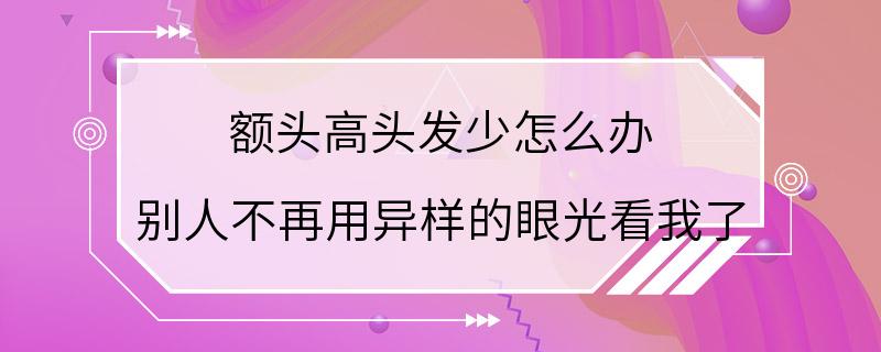 额头高头发少怎么办 别人不再用异样的眼光看我了