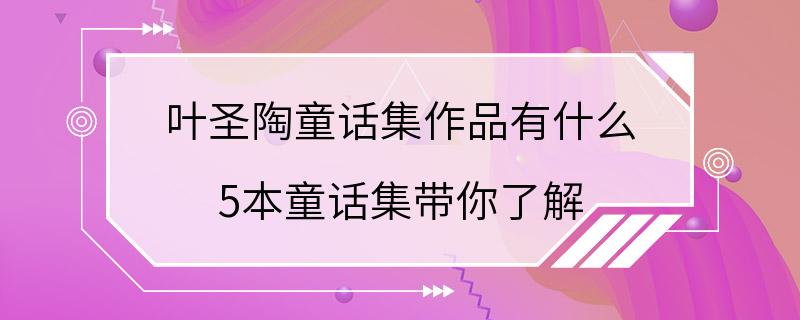 叶圣陶童话集作品有什么 5本童话集带你了解