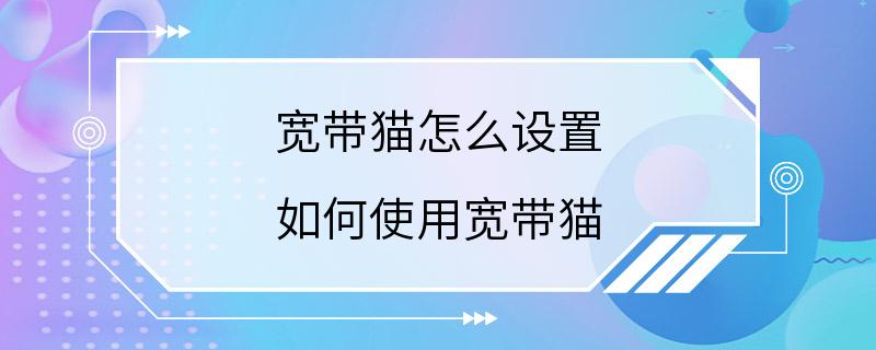 宽带猫怎么设置 如何使用宽带猫