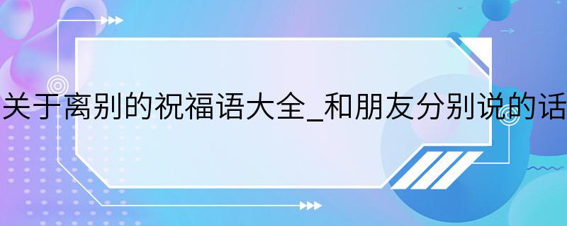 关于离别的祝福语大全_和朋友分别说的话