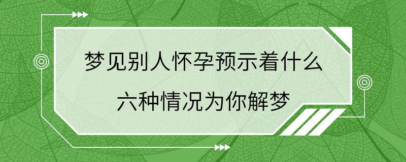 梦见别人怀孕预示着什么 六种情况为你解梦