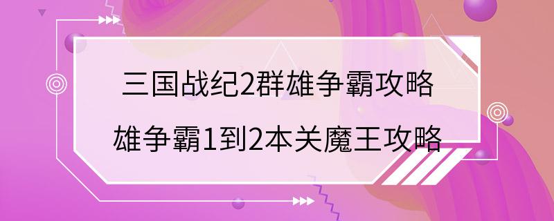 三国战纪2群雄争霸攻略 雄争霸1到2本关魔王攻略