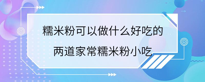 糯米粉可以做什么好吃的 两道家常糯米粉小吃