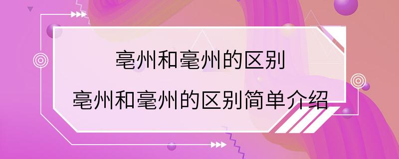 亳州和毫州的区别 亳州和毫州的区别简单介绍