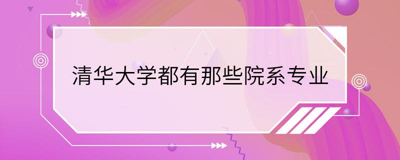 清华大学都有那些院系专业