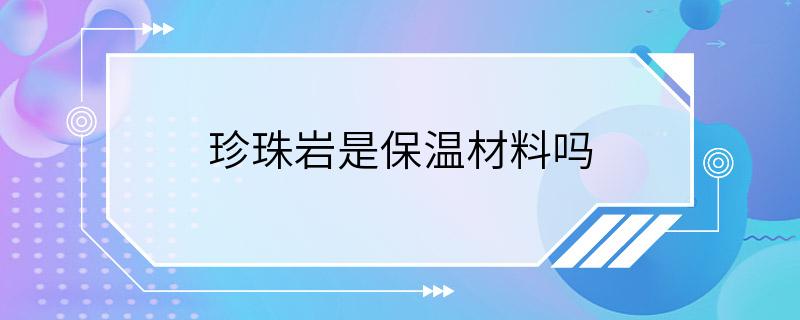 珍珠岩是保温材料吗