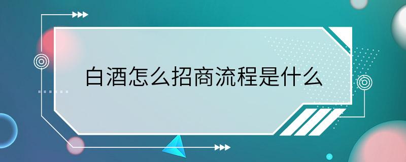 白酒怎么招商流程是什么