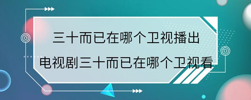 三十而已在哪个卫视播出 电视剧三十而已在哪个卫视看