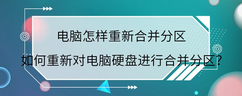 电脑怎样重新合并分区 如何重新对电脑硬盘进行合并分区？