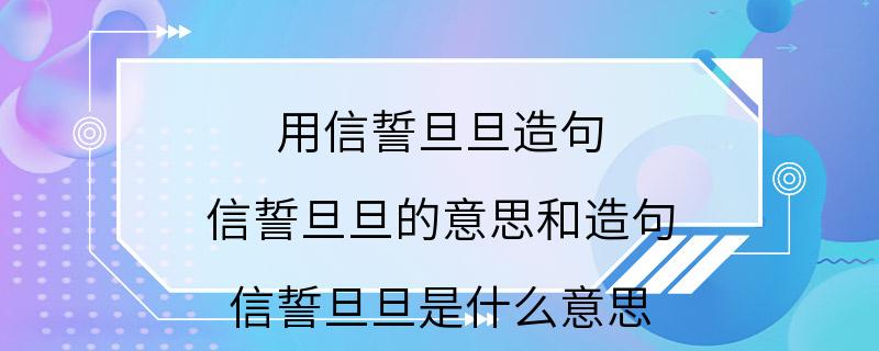 用信誓旦旦造句 信誓旦旦的意思和造句 信誓旦旦是什么意思