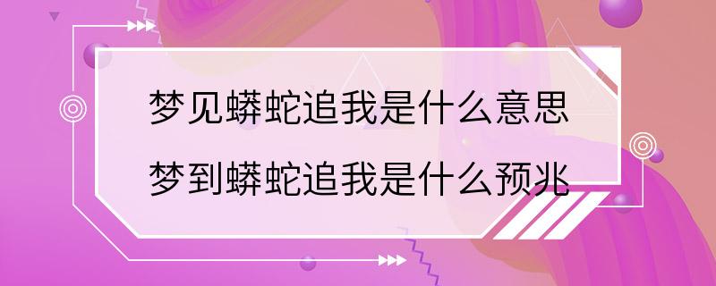 梦见蟒蛇追我是什么意思 梦到蟒蛇追我是什么预兆