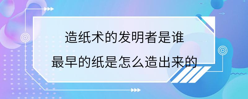 造纸术的发明者是谁 最早的纸是怎么造出来的