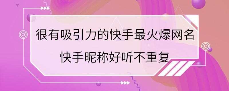 很有吸引力的快手最火爆网名 快手昵称好听不重复