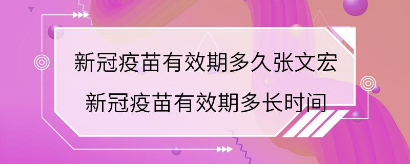 新冠疫苗有效期多久张文宏 新冠疫苗有效期多长时间