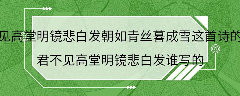 君不见高堂明镜悲白发朝如青丝暮成雪这首诗的意思 君不见高堂明镜悲白发谁写的